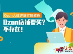 Ozon免費入駐保姆式教程,手把手教你下店鋪!