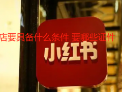 小紅書開店要具備什么條件 要哪些證件