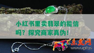 小紅書里賣翡翠的能信嗎？探究商家真偽！