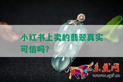 小紅書上賣的翡翠真實可信嗎？