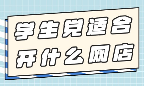 學生黨適合開什么網店？這些類型可以選擇！