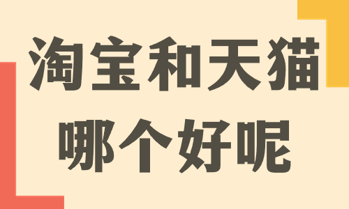 開淘寶和開天貓哪個好？兩者之間有什么區別？