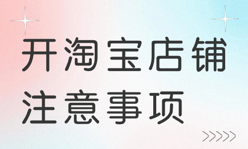 前期開淘寶店鋪注意事項有哪些？注意事項詳解！