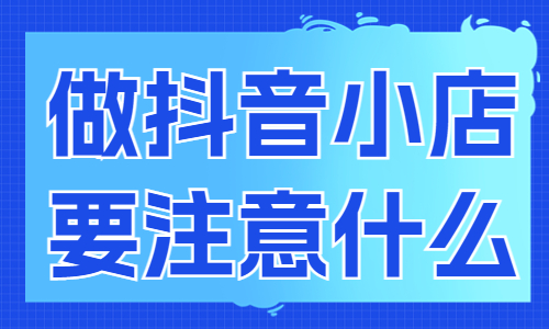 做抖音小店需要注意什么？新手必看！