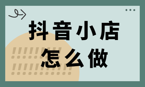 抖音小店怎么做？新手必須看的運營思路與方法