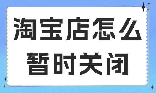 淘寶店鋪怎么暫時關(guān)閉？要如何申請？