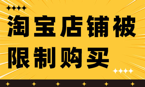 淘寶店鋪被限制購買是怎么回事呢？如何解決？