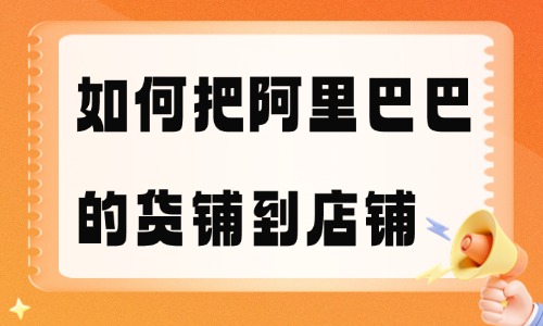 如何把阿里巴巴的貨鋪到自己店鋪？完整步驟分享