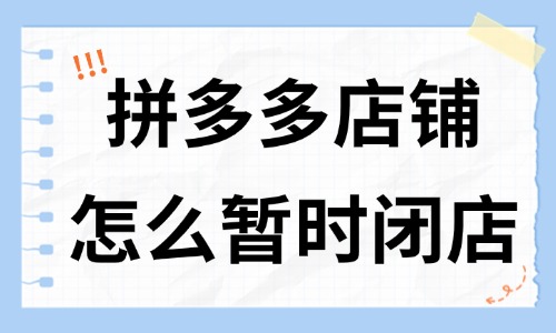 拼多多店鋪怎么暫時閉店？有什么方法？