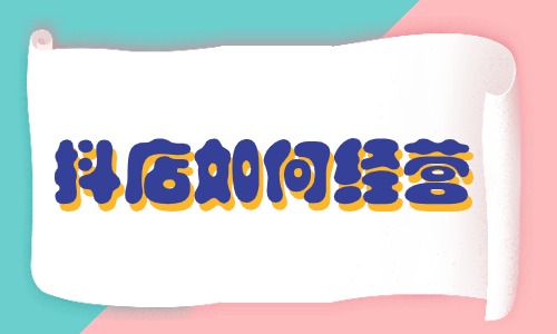 抖店如何經營？這些方法要掌握！