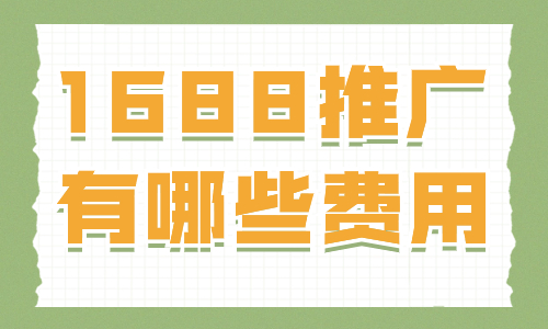 1688店鋪推廣有哪些費用？詳細費用介紹