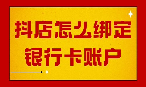 抖音小店怎么綁定銀行卡賬戶？操作流程詳解