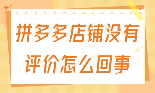 拼多多店鋪沒有評價(jià)怎么回事？有什么原因？